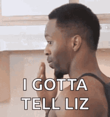 a man says " i gotta tell liz " while wearing a black tank top