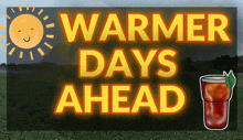 a sign that says warmer days ahead with a picture of a drink