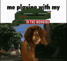 a cartoon of a lion with the words " me playing with my in the morning " below it