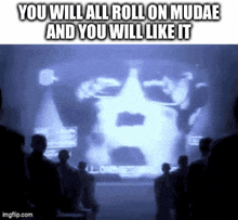 a group of people standing in front of a screen that says ' you will all roll on mudae and you will like it '