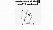 a drawing of a cat with the words `` w-where are all the men ? i need '' .