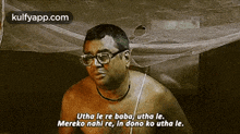 a shirtless man with glasses is sitting under a mosquito net and says utha le re baba