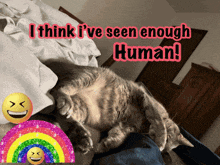 a cat laying on a person 's lap with the words i think i 've seen enough human behind it