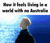 a man is standing in front of a body of water with the words how it feels living in a world with no australia below him