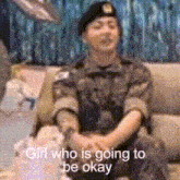 a man in a military uniform is sitting on a couch with the words girl who is going to be okay below him .