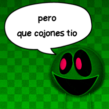 a green smiley face with a white speech bubble that says pero que cojones tio