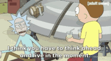 Rick And Morty I Like You Have To Think Ahead And Live In The Moment GIF - Rick And Morty I Like You Have To Think Ahead And Live In The Moment GIFs
