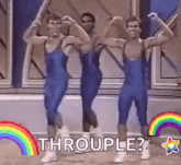 three men in blue leotards are dancing in front of a rainbow and the words `` throuble ? ''