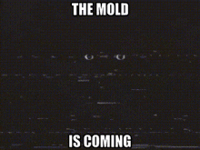 a black background with the words `` the mold is coming '' written on it