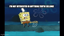 a cartoon of spongebob saying i 'm not interested in anything you 're selling ..