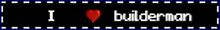 a sign that says i love builder man