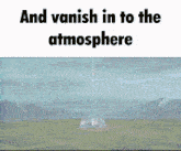 a picture with the words and vanish in to the atmosphere