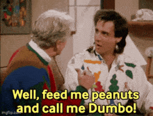 two men are talking to each other and one of them is saying well feed me peanuts and call me dumbo