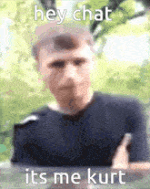 a blurry picture of a man with the words hey chat its me kurt on it