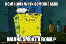 a cartoon of spongebob saying how i look when someone asks wanna smoke a bowl .