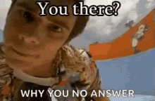 a man is looking at the camera with the words `` you there ? why you no answer '' .