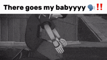 a black and white image of a person kneeling down with the words there goes my babyyyy