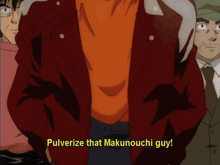 a man in a red jacket says pulverize that makunouchi guy