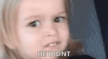 a little girl is making a face and saying `` he didnt '' .
