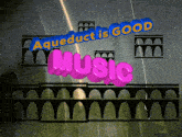 a sign that says ' aqueduct is good music ' on it