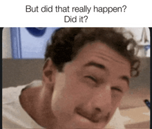 a picture of a man with the caption " but did that really happen "