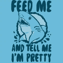 feed me pretty tell me im pretty hungry shark