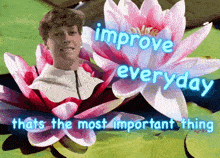 a man is surrounded by water lilies and says improve everyday