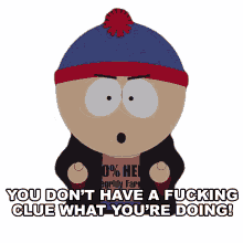 you dont have a fucking clue what youre doing stan south park you have no idea dumbass
