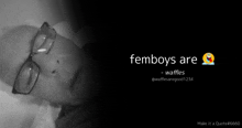 a black and white photo of a man with glasses and the words femboys are waffles on the bottom