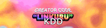a colorful background with the words creator code " linkuru " kdd