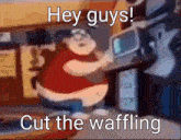 a cartoon of a fat man sitting in front of a computer with the words hey guys cut the waffling