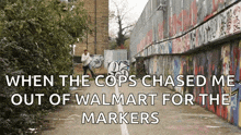 a graffiti covered wall with the words " when the cops chased me out of walmart for the markers "