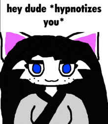 a black and white drawing of a cat with blue eyes and the words `` hey dude * hypnotizes you * ''