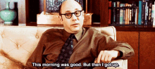 a man sitting on a couch with the words this morning was good but then i got up
