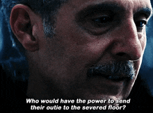 a close up of a man 's face with the words who would have the power to send their outie to the severed floor below him