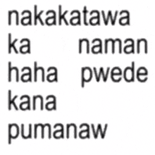the words nakatawa ka naman haha pwede kana pumanaw are written in black on a white background .