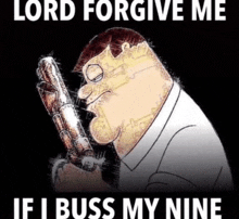 peter griffin is holding a gun with the words lord forgive me if i buss my nine