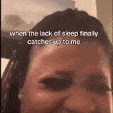 a close up of a woman 's face with the words when the lack of sleep finally catches up to me