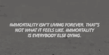 immortality isn 't living forever that 's not what it feels like