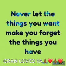 a green background with the words never let the things you want make you forget the things you have