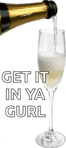 a bottle of champagne is being poured into a glass with the words get it in ya gurl written on it