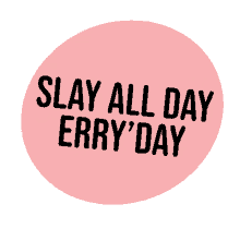 slay slay all day everyday fierce