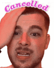 a man with a beard holds his hand to his forehead with the words cancelled above him