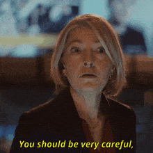 a woman says " you should be very careful "