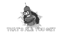 bender from futurama is coming out of a hole with the words that 's all you get behind him