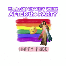 a poster that says maybe do charity work after the party happy pride