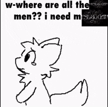 a black and white drawing of a cat with the words w-where are all the men ? i need men .
