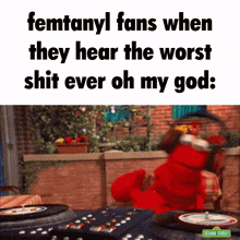 a sesame street scene with elmo and the words femtanyl fans when they hear the worst shit ever oh my god ..