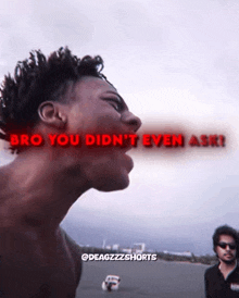 a man screaming with the words bro you did n't even ask