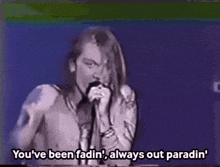 a shirtless man singing into a microphone with the words you 've been fadin ' always out paradin ' above him